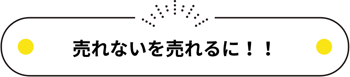 売れないを売れるに！！