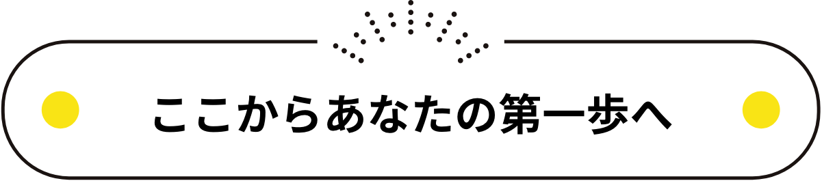 ここからあなたの第一歩へ